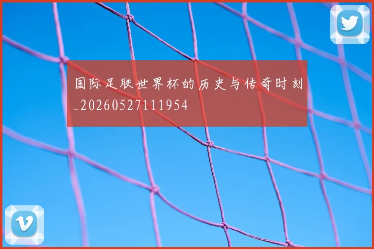 国际足联世界杯的历史与传奇时刻_20260527111954