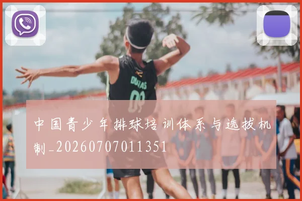 中国青少年排球培训体系与选拔机制_20260707011351