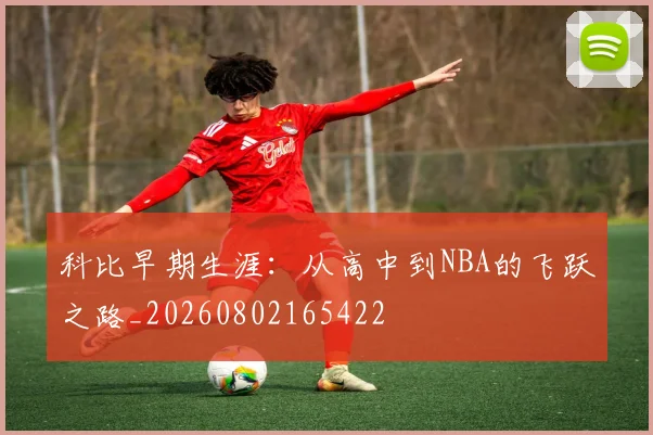 科比早期生涯:从高中到NBA的飞跃之路_20260802165422
