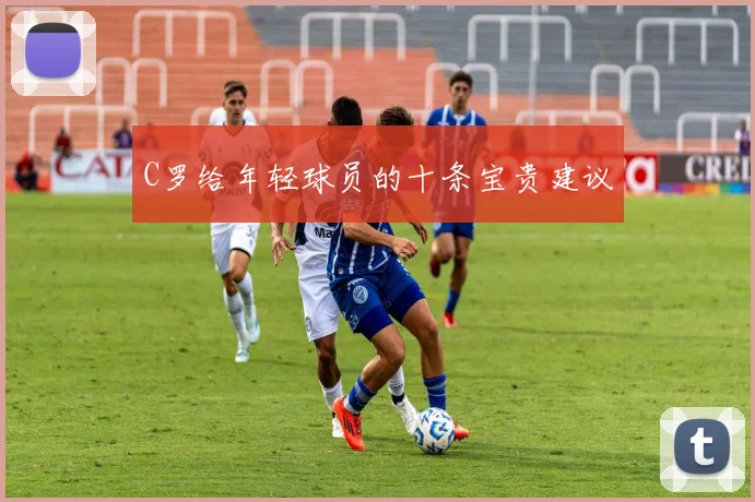 C罗给年轻球员的十条宝贵建议
