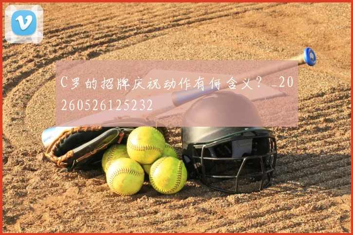 C罗的招牌庆祝动作有何含义?_20260526125232