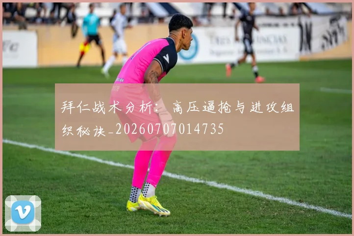 拜仁战术分析：高压逼抢与进攻组织秘诀_20260707014735