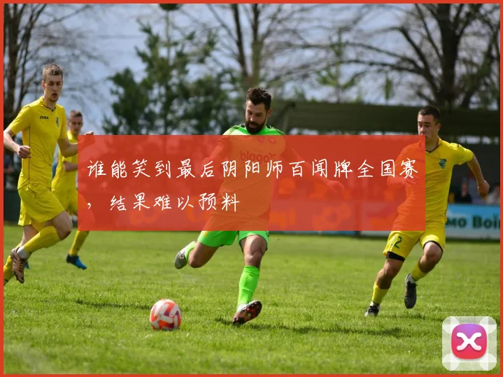 谁能笑到最后阴阳师百闻牌全国赛，结果难以预料