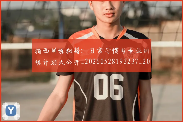 梅西训练秘籍：日常习惯与专业训练计划大公开_20260528193237_20260707145348_20260731182527