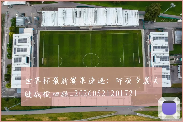 世界杯最新赛果速递：昨夜今晨关键战役回顾_20260521201721