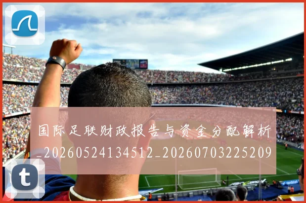 国际足联财政报告与资金分配解析_20260524134512_20260703225209