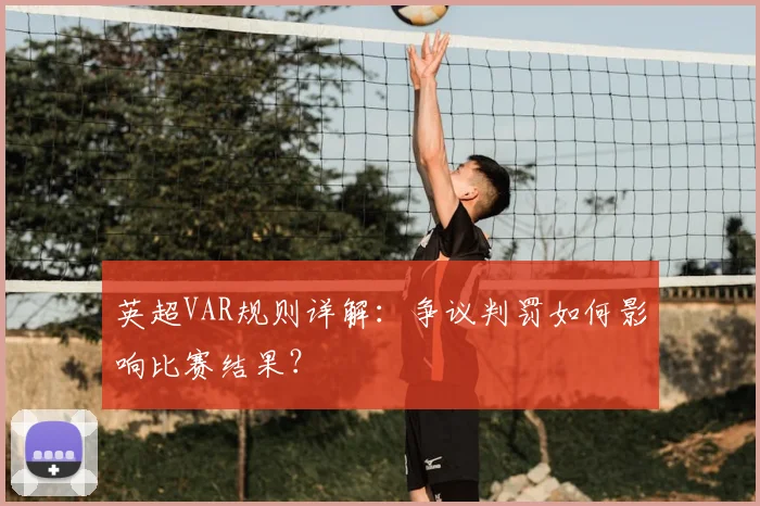 英超VAR规则详解:争议判罚如何影响比赛结果?