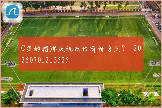 C罗的招牌庆祝动作有何含义?_20260701213525
