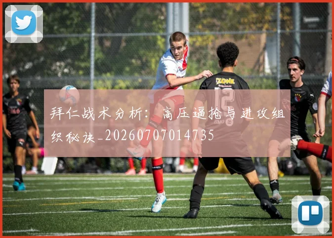 拜仁战术分析：高压逼抢与进攻组织秘诀_20260707014735