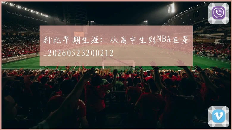 科比早期生涯：从高中生到NBA巨星_20260523200212