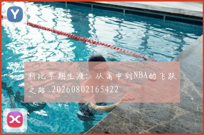 科比早期生涯:从高中到NBA的飞跃之路_20260802165422