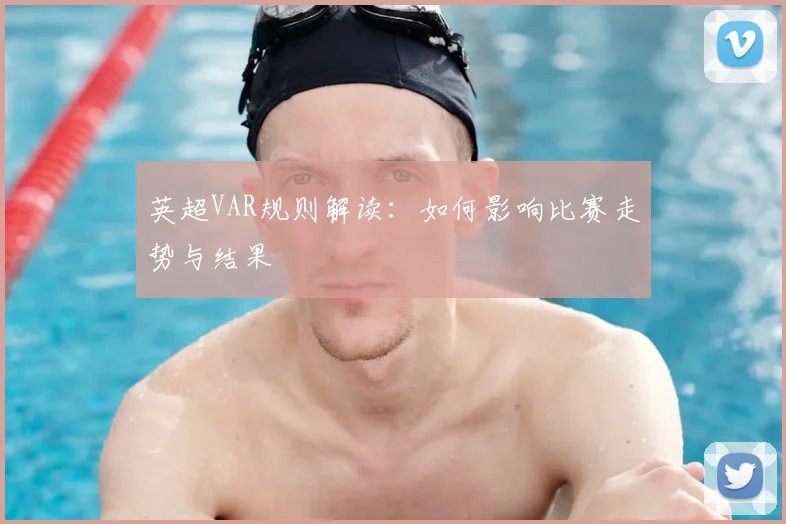 英超VAR规则解读：如何影响比赛走势与结果