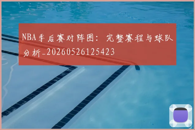 NBA季后赛对阵图：完整赛程与球队分析_20260526125423
