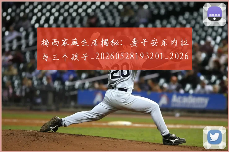 梅西家庭生活揭秘：妻子安东内拉与三个孩子_20260528193201_20260707023202