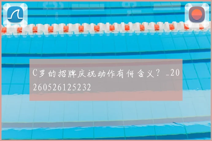 C罗的招牌庆祝动作有何含义？_20260526125232