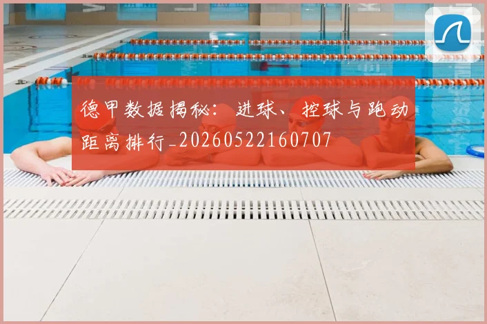 德甲数据揭秘：进球、控球与跑动距离排行_20260522160707