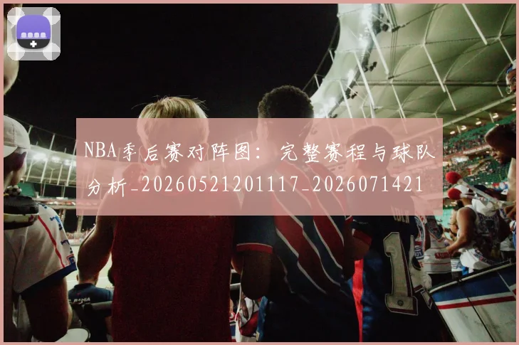 NBA季后赛对阵图：完整赛程与球队分析_20260521201117_20260714211311
