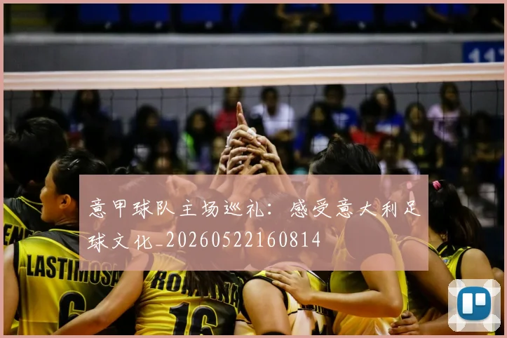 意甲球队主场巡礼：感受意大利足球文化_20260522160814