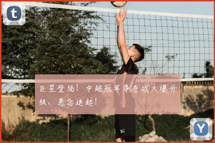 巨星登场!中超冠军争夺战火爆升级,悬念迭起!