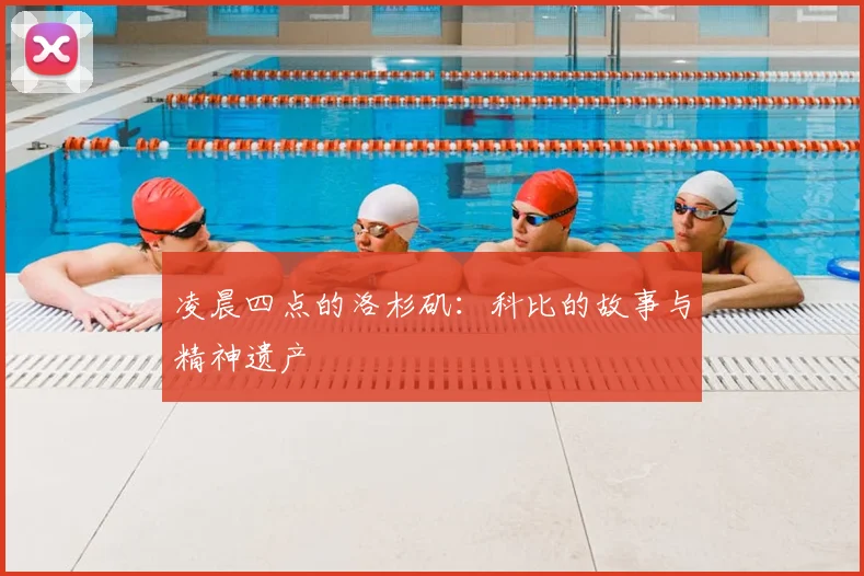 凌晨四点的洛杉矶:科比的故事与精神遗产