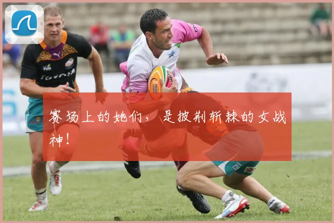 赛场上的她们，是披荆斩棘的女战神！