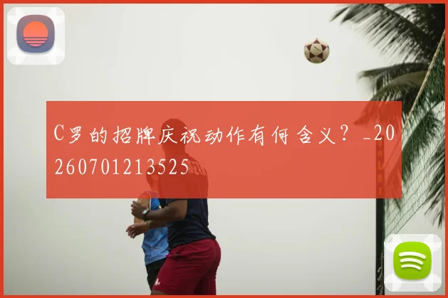C罗的招牌庆祝动作有何含义?_20260701213525
