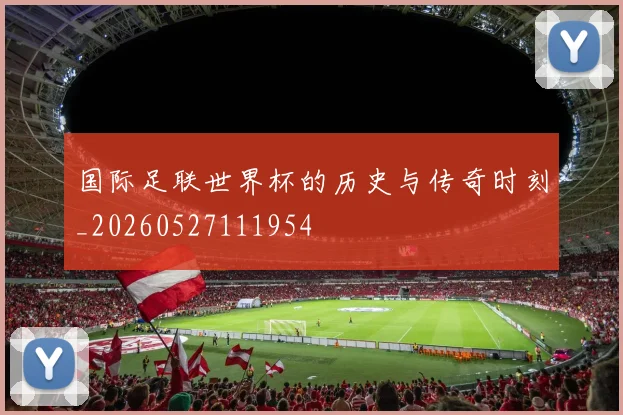 国际足联世界杯的历史与传奇时刻_20260527111954