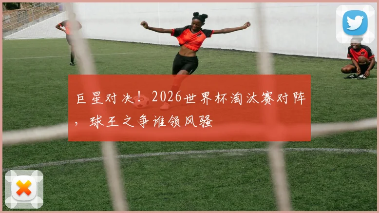 巨星对决！2026世界杯淘汰赛对阵，球王之争谁领风骚