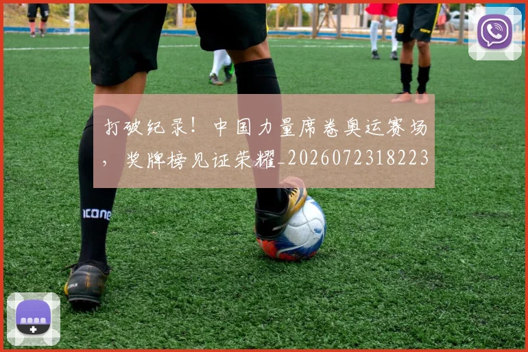打破纪录！中国力量席卷奥运赛场，奖牌榜见证荣耀_20260723182235
