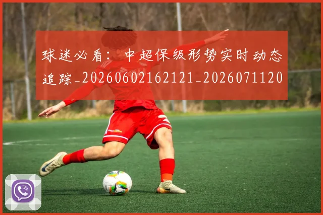 球迷必看：中超保级形势实时动态追踪_20260602162121_20260711200644