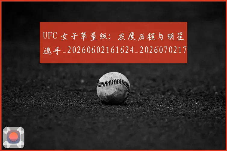 UFC 女子草量级：发展历程与明星选手_20260602161624_20260702172103