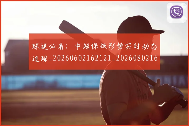 球迷必看：中超保级形势实时动态追踪_20260602162121_20260802161043