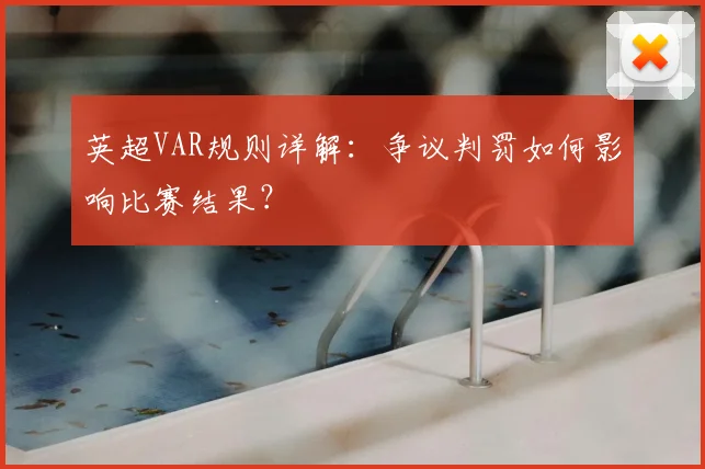 英超VAR规则详解：争议判罚如何影响比赛结果？