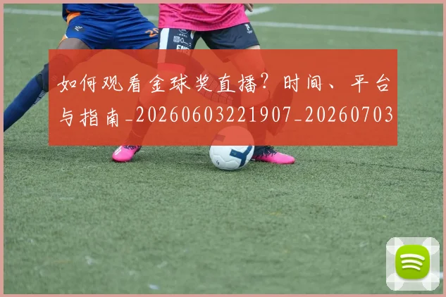 如何观看金球奖直播？时间、平台与指南_20260603221907_20260703230920