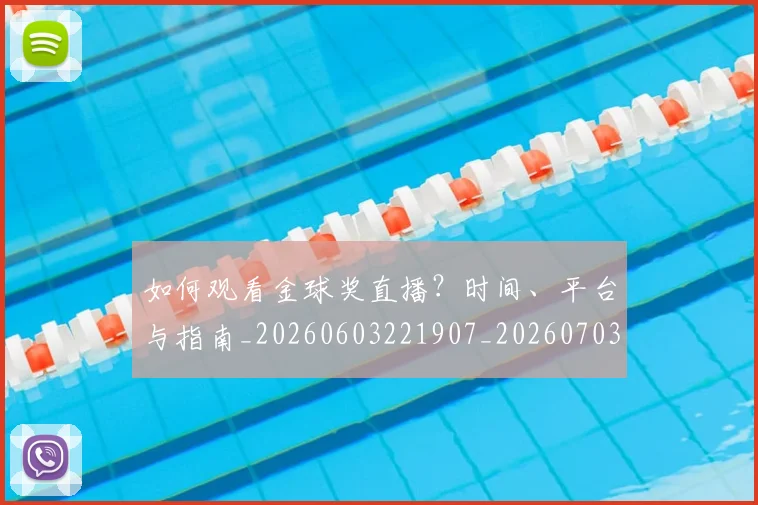 如何观看金球奖直播?时间、平台与指南_20260603221907_20260703230920