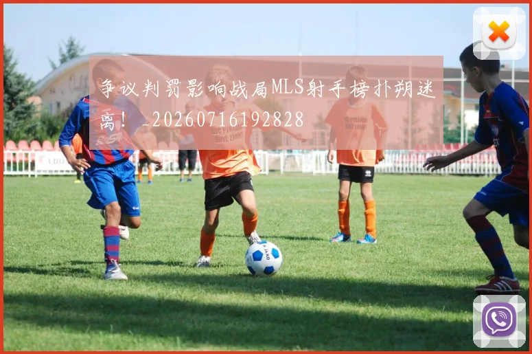 争议判罚影响战局MLS射手榜扑朔迷离！_20260716192828