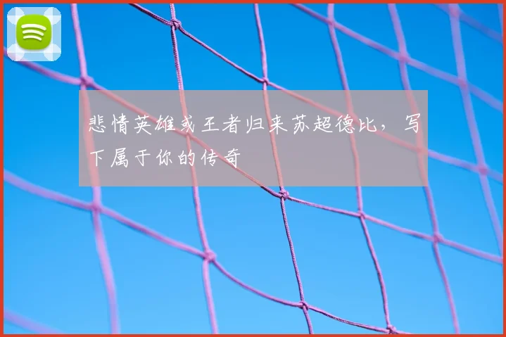 悲情英雄或王者归来苏超德比，写下属于你的传奇